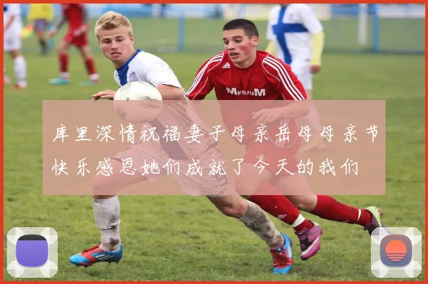 库里深情祝福妻子母亲岳母母亲节快乐感恩她们成就了今天的我们