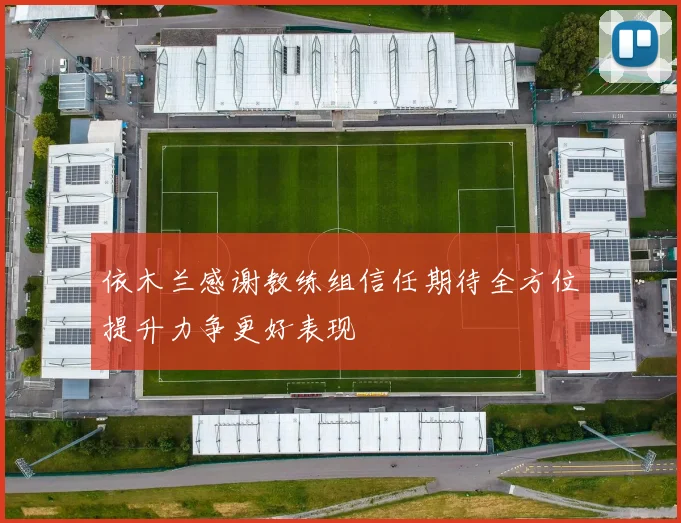 依木兰感谢教练组信任期待全方位提升力争更好表现