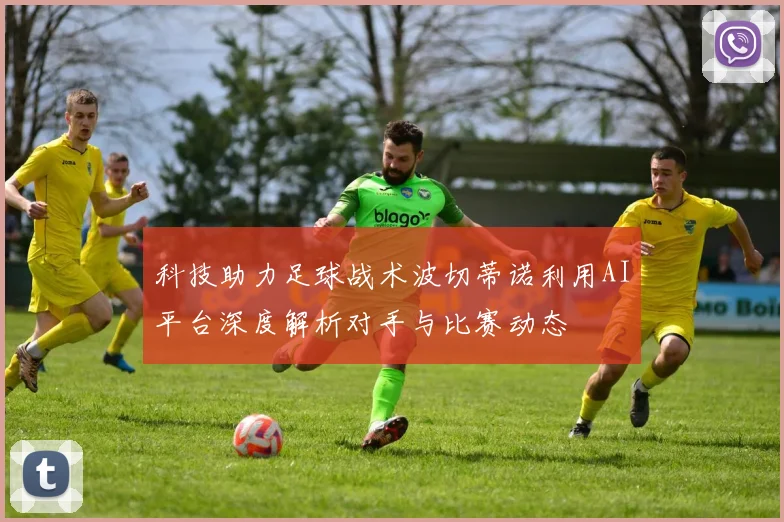 科技助力足球战术波切蒂诺利用AI平台深度解析对手与比赛动态