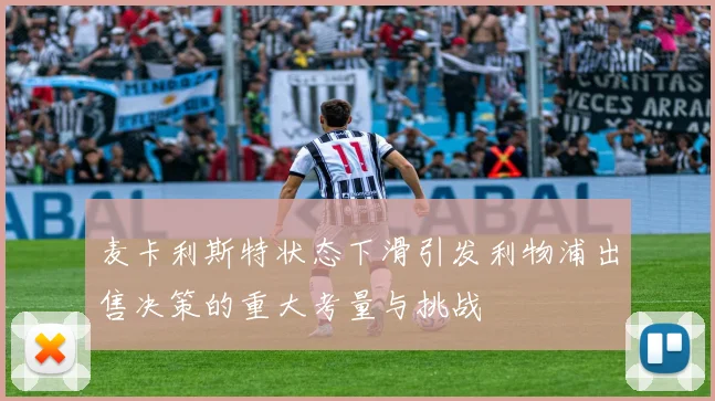麦卡利斯特状态下滑引发利物浦出售决策的重大考量与挑战