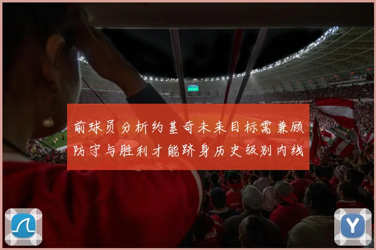 前球员分析约基奇未来目标需兼顾防守与胜利才能跻身历史级别内线行列